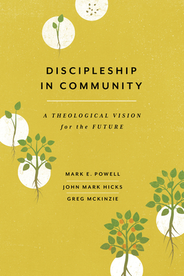 Discipleship in Community: A Theological Vision for the Future by Greg McKinzie, Mark E. Powell, John Mark Hicks