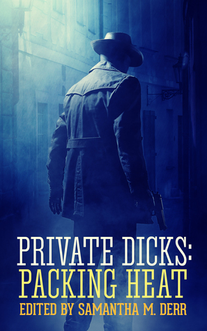 Private Dicks: Packing Heat by Helena Maeve, Samantha M. Derr, Douglas P. Wojtowicz, Freddie Milano, Edale Lane, Charles Yoite, Daniela Jeffries, Andrea Speed