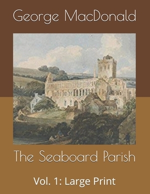 The Seaboard Parish, Vol. 1: Large Print by George MacDonald