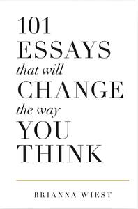 101 Essays That Will Change the Way You Think by Brianna Wiest