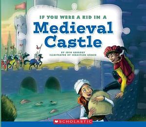 If You Were a Kid In a Medieval Castle by Josh Gregory, Josh Gregory, Sebastian Gomez