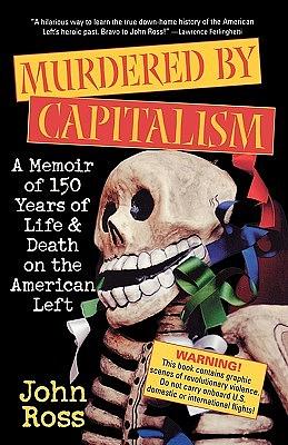 Murdered by Capitalism: A Memoir of 150 Years of Life and Death on the American Left by John Ross