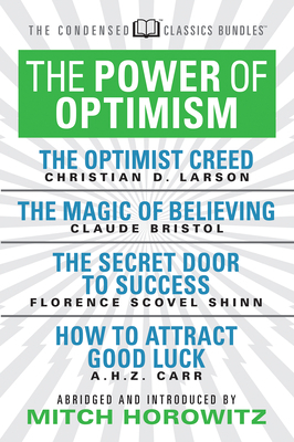 The Power of Optimism (Condensed Classics): The Optimist Creed; The Magic of Believing; The Secret Door to Success; How to Attract Good Luck: The Opti by Florence Scovel Shinn, Claude M. Bristol
