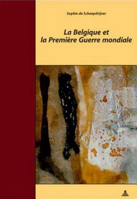 La Belgique Et La Première Guerre Mondiale: Traduit Du Néerlandais Par Claudine Spitaels Et Marnix Vincent- Troisième Tirage by Sophie de Schaepdrijver