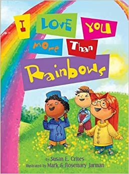 I Love You More Than Rainbows by Susan E. Crites