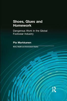 Shoes, Glues and Homework: Dangerous Work in the Global Footwear Industry by Robert Forrant, Charles Levenstein, Pia Markkanen