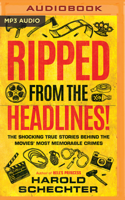 Ripped from the Headlines!: The Shocking True Stories Behind the Movies' Most Memorable Crimes by Harold Schechter