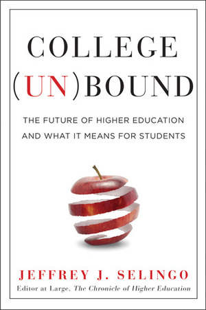 College Unbound: The Future of Higher Education and What It Means for Students by Jeffrey J. Selingo