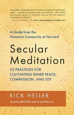 Secular Meditation: 32 Practices for Cultivating Inner Peace, Compassion, and Joy -- A Guide from the Humanist Community at Harvard by Rick Heller