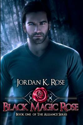 Black Magic Rose: Book One, The Alliance Series by Jordan K. Rose