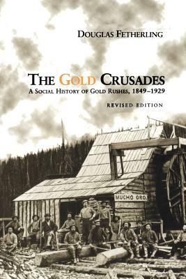 The Gold Crusades: A Social History of Gold Rushes, 1849-1929 (Revised) by Douglas Fetherling