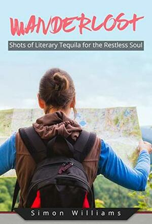 Wanderlost: Shots of Literary Tequila for the Restless Soul by Simon Williams