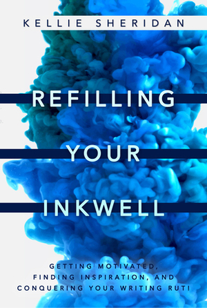 Refilling Your Inkwell: Getting Motivated, Finding Inspiration, and Conquering Your Writing Rut! by Kellie Sheridan