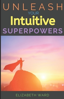 Unleash your Intuitive Superpowers by Elizabeth Ward