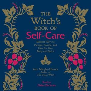 The Witch's Book of Self-Care: Magical Ways to Pamper, Soothe, and Care for Your Body and Spirit by Arin Murphy-Hiscock