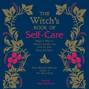 The Witch's Book of Self-Care: Magical Ways to Pamper, Soothe, and Care for Your Body and Spirit by Arin Murphy-Hiscock