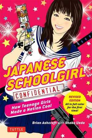 Japanese Schoolgirl Confidential: How Teenage Girls Made a Nation Cool by Brian Ashcraft, Shoko Ueda