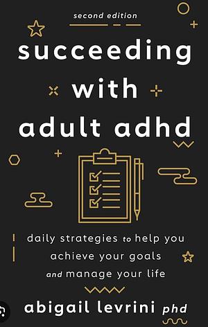 Succeeding with Adult ADHD: Daily Strategies to Help You Achieve Your Goals and Manage Your Life by Abigail Levrini