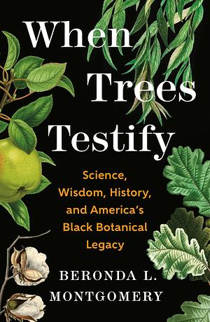 When Trees Testify: Science, Wisdom, History, and America's Black Botanical Legacy by Beronda L. Montgomery