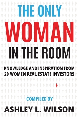 The Only Woman in the Room: Knowledge and Inspiration from 20 Women Real Estate Investors by Liz Faircloth, Brittany Arnason, Andresa Guidelli