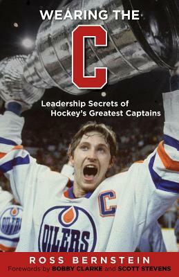 Wearing the C: Leadership Secrets from Hockey's Greatest Captains by Ross Bernstein