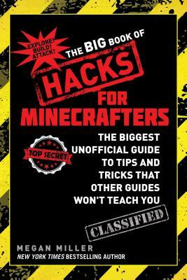 The Big Book of Hacks for Minecrafters: The Biggest Unofficial Guide to Tips and Tricks That Other Guides Won't Teach You by Megan Miller