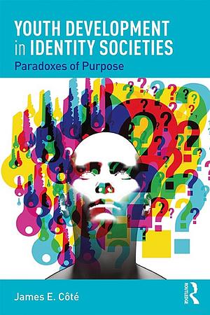 Youth Development in Identity Societies: Paradoxes of Purpose by James E. Côté