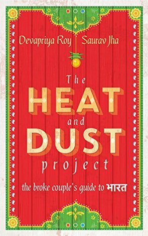 The Heat and Dust Project: The Broke Couple's Guide to Bharat by Saurav Jha, Devapriya Roy