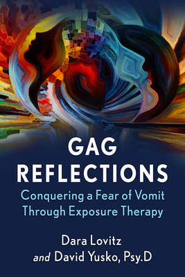 Gag Reflections: Conquering a Fear of Vomit Through Exposure Therapy by David Yusko Psy D., Dara Lovitz