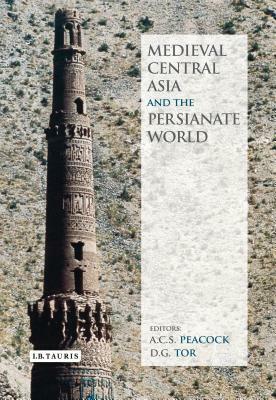 Medieval Central Asia and the Persianate World: Iranian Tradition and Islamic Civilisation by D.G. Tor, A. C. S. Peacock