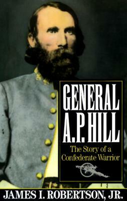 General A.P. Hill: The Story of a Confederate Warrior by James I. Robertson