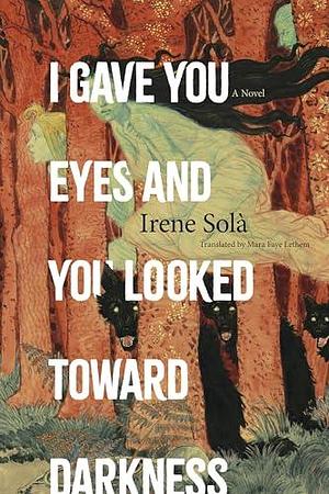 I Gave You Eyes and You Looked Toward Darkness by Irene Solà