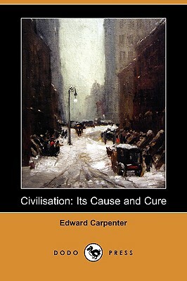 Civilisation: Its Cause and Cure (Dodo Press) by Edward Carpenter