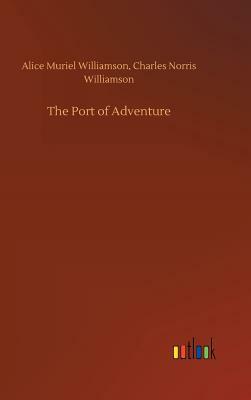 The Port of Adventure by Alice Muriel Williamson, Charles Norris Williamson