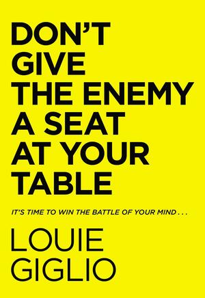 Don't Give the Enemy a Seat at Your Table: Taking Control of Your Thoughts and Fears in the Middle of the Battle by Louie Giglio, Louie Giglio