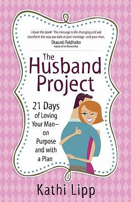 The Husband Project: 21 Days of Loving Your Man--On Purpose and with a Plan by Kathi Lipp