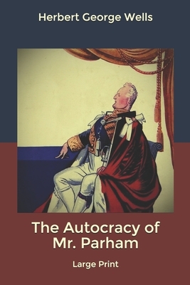 The Autocracy of Mr. Parham: Large Print by H.G. Wells