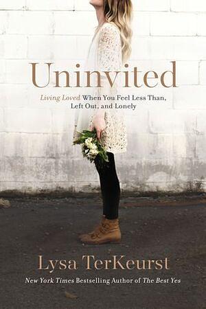 Uninvited: Living Loved When You Feel Less Than, Left Out, and Lonely by Lysa TerKeurst