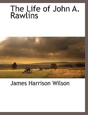 The Life of John A. Rawlins by James Harrison Wilson