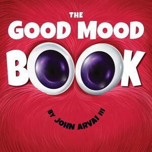 The Good Mood Book by John Arvai III