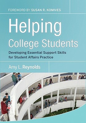 Helping College Students: Developing Essential Support Skills for Student Affairs Practice by Amy L. Reynolds