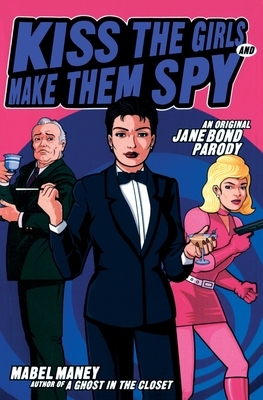 Kiss the Girls and Make Them Spy: An Original Jane Bond Parody by Mabel Maney