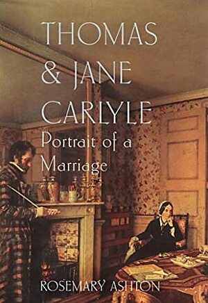 Thomas & Jane Carlyle: Portrait of a Marriage by Rosemary Ashton