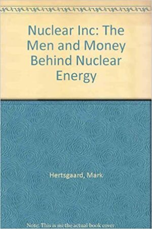Nuclear Inc: The Men and Money by Mark Hertsgaard