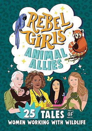 Animal Allies: 25 Tales of Women Working with Wildlife by Rebel Girls