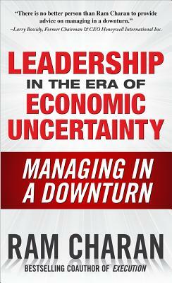 Leadership in the Era of Economic Uncertainty: Managing in a Downturn by Ram Charan