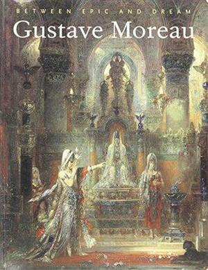 Gustave Moreau: Between Epic and Dream by Larry J. Feinberg, Douglas W. Druick, Geneviève Lacambre, Marie-Laure de Contenson