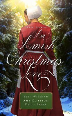 An Amish Christmas Love: Three Stories by Beth Wiseman, Kelly Irvin, Amy Clipston