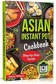Whole Food Asian Instant Pot Recipes for Two: Traditional and Healthy Asian Recipes for Pressure Cooker, Instant Pot, Multicooker, Rice Cooker, Crock Por Express (+ 7-Days Asian Keto Diet Plan) by Henry Wilson