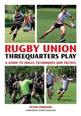 Rugby Union Threequarter Play: A Guide to Skills, Techniques and Tactics by Peter Johnson